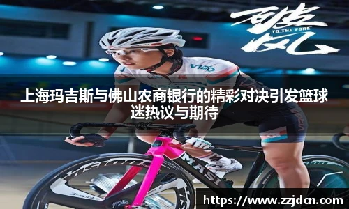 上海玛吉斯与佛山农商银行的精彩对决引发篮球迷热议与期待