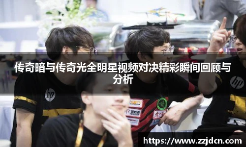 传奇暗与传奇光全明星视频对决精彩瞬间回顾与分析